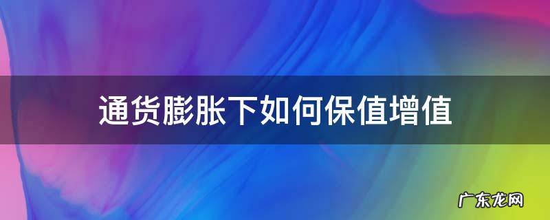 通货膨胀时买什么保值 通货膨胀下如何保值增值