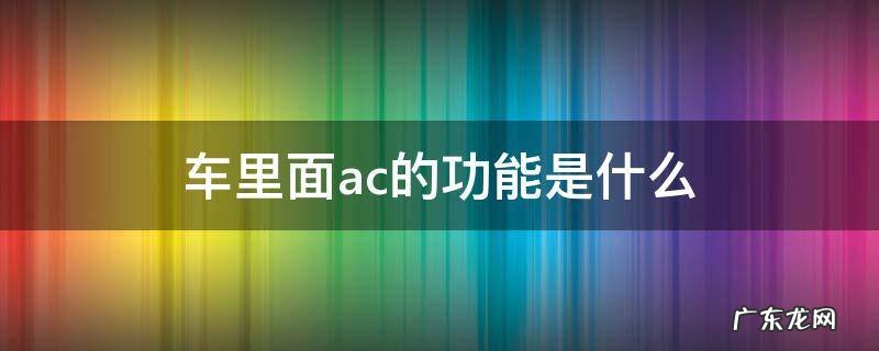 车里面ac的功能是什么 汽车的ac功能是什么意思
