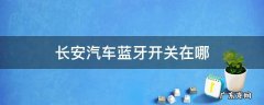 长安汽车蓝牙开关在哪 长安汽车蓝牙按钮是哪个