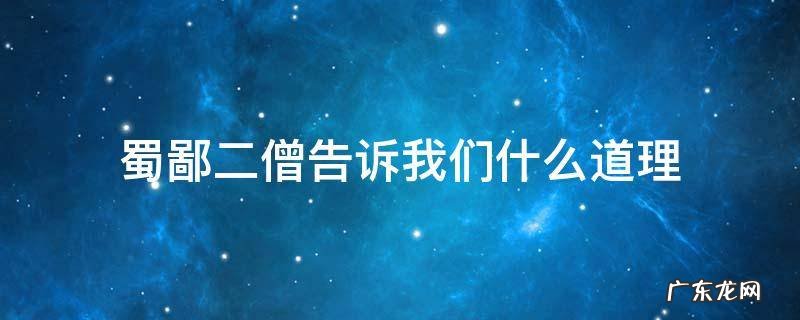 蜀鄙二僧告诉我们什么道理? 蜀鄙二僧告诉我们什么道理