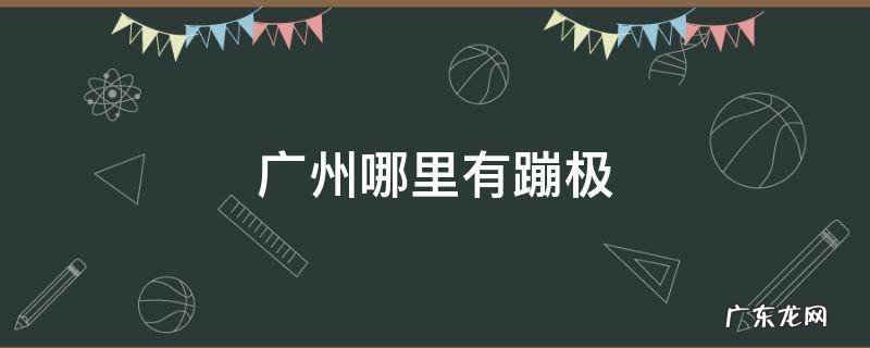 广州哪里有蹦极 广州哪里有蹦极的地方价格多少