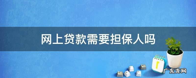 网络借贷需要担保人吗 网上贷款需要担保人吗