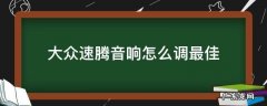 大众速腾音响怎么调最佳图片 大众速腾音响怎么调最佳