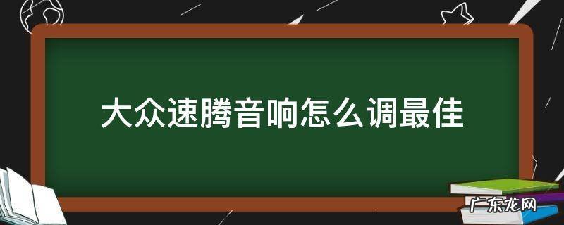 大众速腾音响怎么调最佳图片 大众速腾音响怎么调最佳