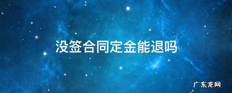 没签合同定金能退吗 租房交定金没签合同定金能退吗