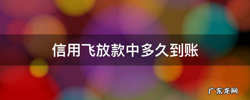 信用飞放款中多久到账 信用飞借款一般多久到账