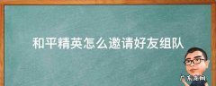 如何在和平精英中邀请好友组队 和平精英怎么邀请好友组队