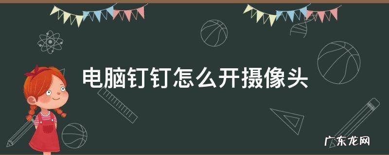 电脑钉钉怎么开摄像头怎么黑屏 电脑钉钉怎么开摄像头