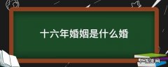 十六年婚姻是什么婚姻 十六年婚姻是什么婚