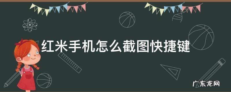 红米手机怎么截图快捷键 红米手机快捷键截图怎么截