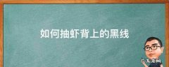 如何剔除虾背里的黑线 如何抽虾背上的黑线