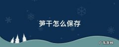 笋干怎么保存不会发黑 笋干怎么保存