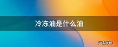 冷冻油是什么油有什么用 冷冻油是什么油