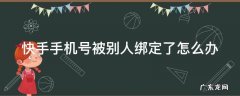 快手手机号被别人绑定了怎么办 快手账号被别人手机绑定了怎么办?