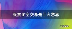 股票买空卖空是什么意思 股票买空交易是什么意思