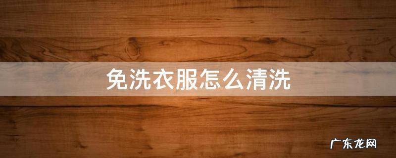 免洗衣服如何清洗 免洗衣服怎么清洗