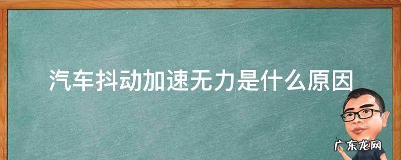 汽车跑起来抖动加速无力是怎么回事 汽车抖动加速无力是什么原因