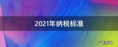 2021年纳税标准 2021年最新纳税标准