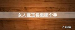 女人戴玉镯戴哪个手招财 女人戴玉镯戴哪个手