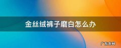 丝绒裤子磨白了怎么办 金丝绒裤子磨白怎么办