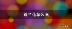 铃兰花怎么画简单好看 铃兰花怎么画