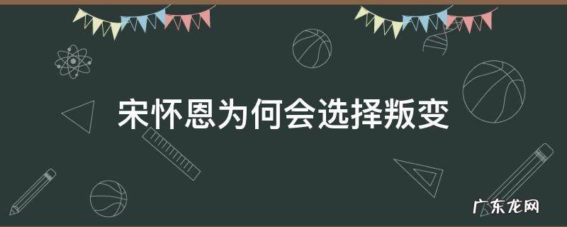 宋怀恩为何会选择叛变 宋怀恩的结局是什么