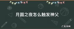 月圆之夜神父怎么过 月圆之夜怎么触发神父