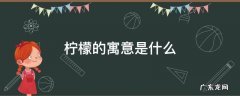 柠檬的寓意是什么 柠檬象征着什么