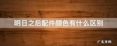 明日之后配件颜色有什么区别 明日之后配件品质有什么区别