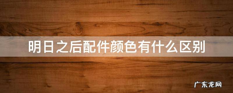 明日之后配件颜色有什么区别 明日之后配件品质有什么区别