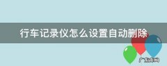 行车记录仪怎么设置自动删除 行车记录仪怎么设置自动删除视频