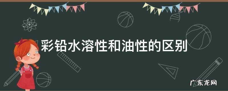 彩铅水溶性和油性有啥区别 彩铅水溶性和油性的区别