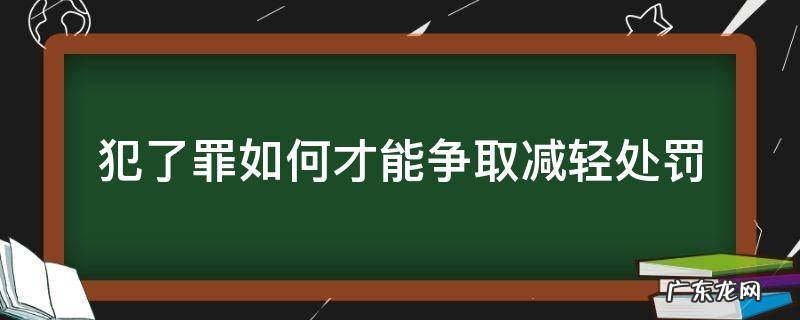 犯了罪如何才能争取减轻处罚 从犯可以减轻处罚