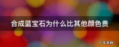 合成蓝宝石为什么比其他颜色贵 合成蓝宝石为什么比其他颜色贵呢