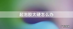 起泡胶太硬怎么办拉不动怎么办 起泡胶太硬怎么办