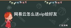 网易云怎么送vip给别人 网易云怎么送vip给好友