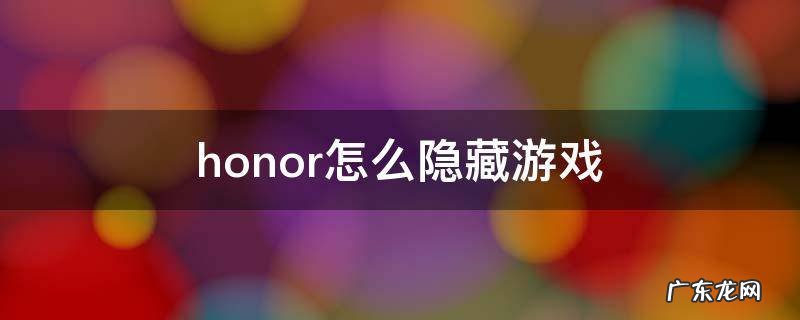 honor怎么隐藏游戏 honor怎么隐藏游戏不被发现