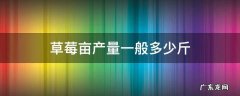 草莓亩产量一般多少斤 露天草莓亩产量一般多少斤