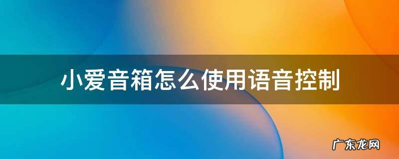 小爱音箱怎么使用语音控制 小爱音箱怎样语音控制