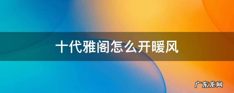 十代雅阁怎么开暖风视频 十代雅阁怎么开暖风