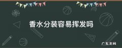 香水在分装瓶怎么会挥发 香水分装容易挥发吗