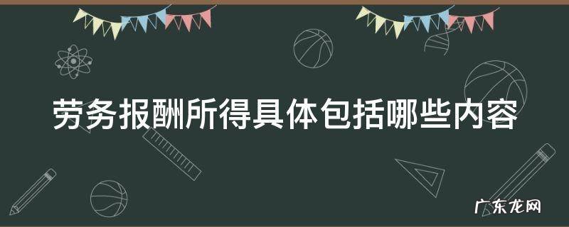 劳务报酬所得具体包括哪些内容 劳务报酬所得具体包括哪些内容呢