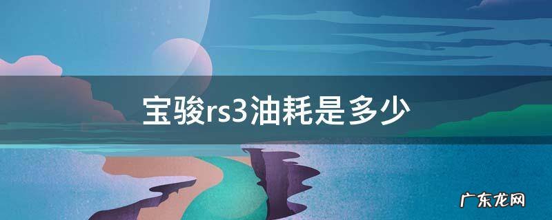 宝骏rs-3油耗多少 宝骏rs3油耗是多少
