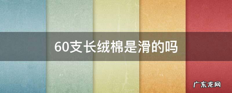 60支长绒棉是什么面料 60支长绒棉是滑的吗
