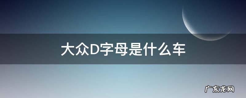 大众D字母是什么车 大众带d字母有哪些车