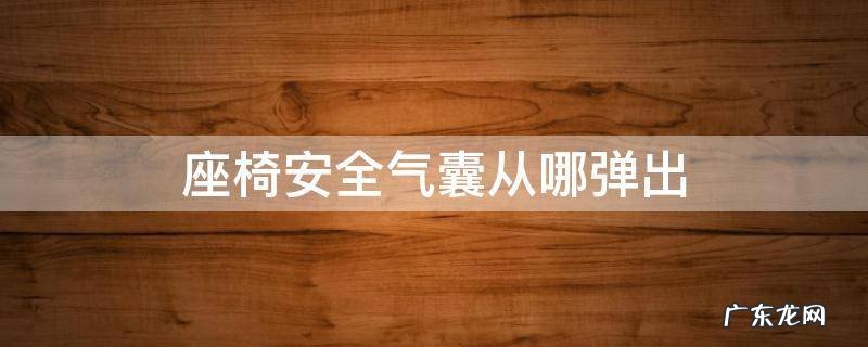 座椅安全气囊从什么位置弹出 座椅安全气囊从哪弹出