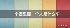 一个圈里面一个人是啥车 一个圈里面一个人是什么车