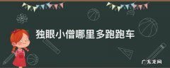 独眼和尚哪里多跑跑车网 独眼小僧哪里多跑跑车