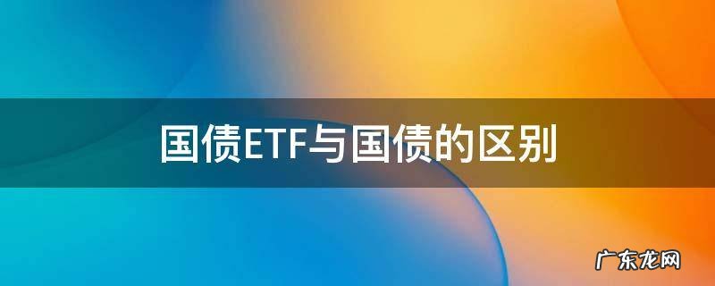 什么是债券etf 国债ETF与国债的区别
