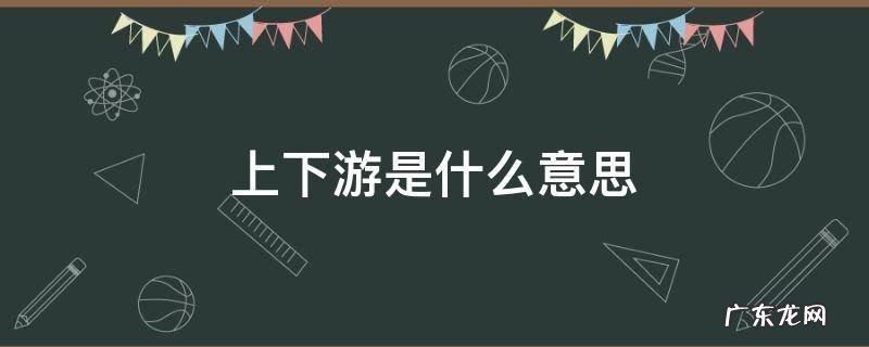 上下游是什么意思 产业上下游是什么意思
